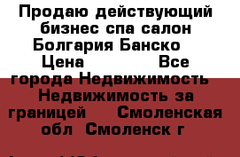 Продаю действующий бизнес спа салон Болгария Банско! › Цена ­ 35 000 - Все города Недвижимость » Недвижимость за границей   . Смоленская обл.,Смоленск г.